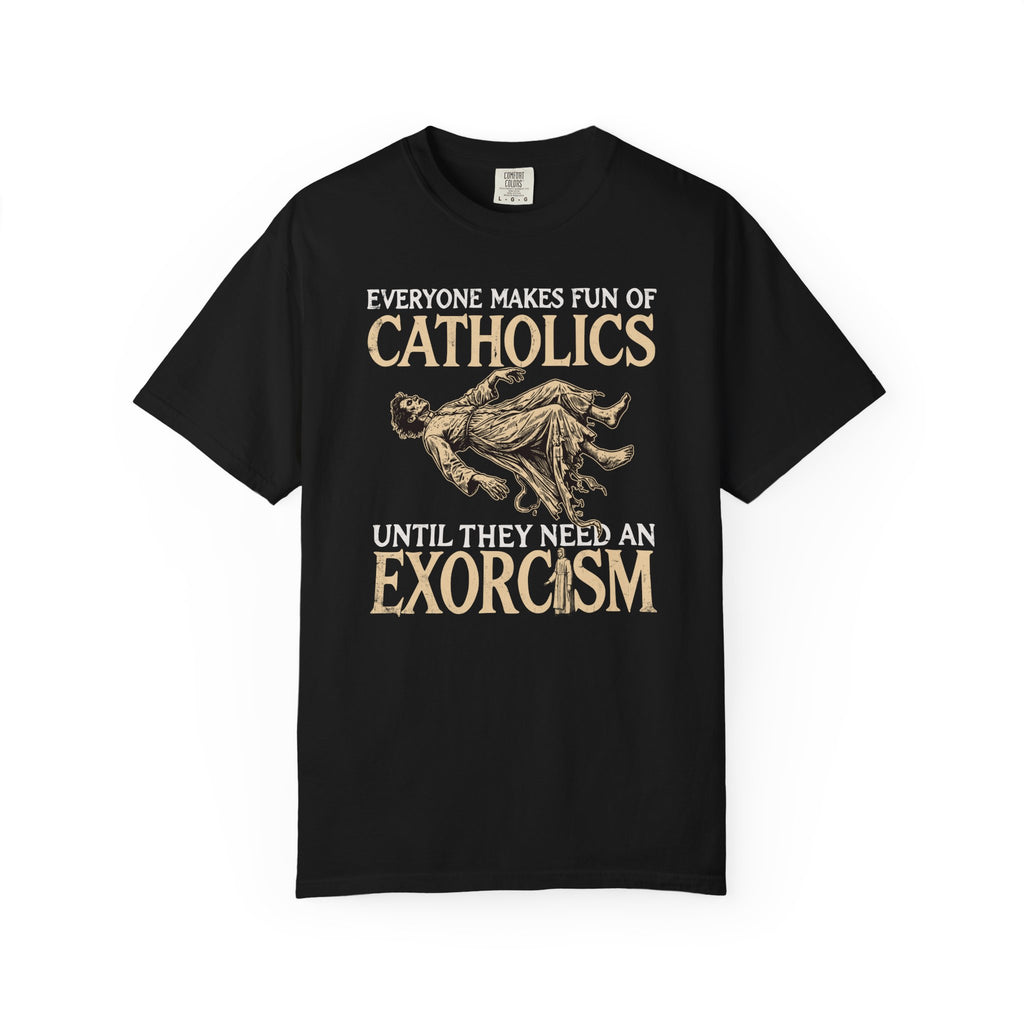 Everyone Makes Fun Of Catholics Until They Need An Exorcism T-Shirt